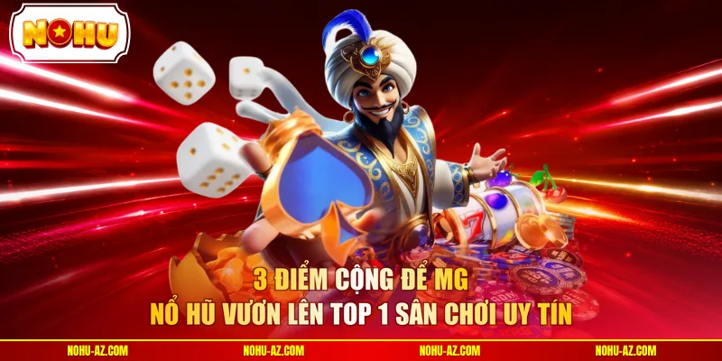 3 điểm cộng để MG Nổ Hũ vươn lên top 1 sân chơi uy tín