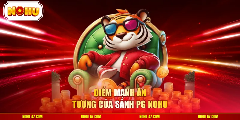 Điểm mạnh ấn tượng của sảnh PG NOHU