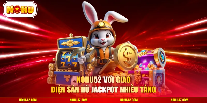 Nohu52 với giao diện săn hũ jackpot nhiều tầng